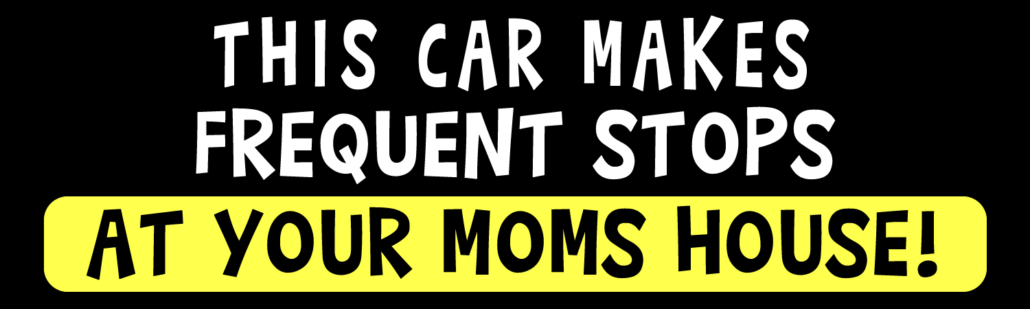 This car makes frequent stops at your moms house Vinyl Sticker, Window Cling or Magnet in UV Laminate Coating
