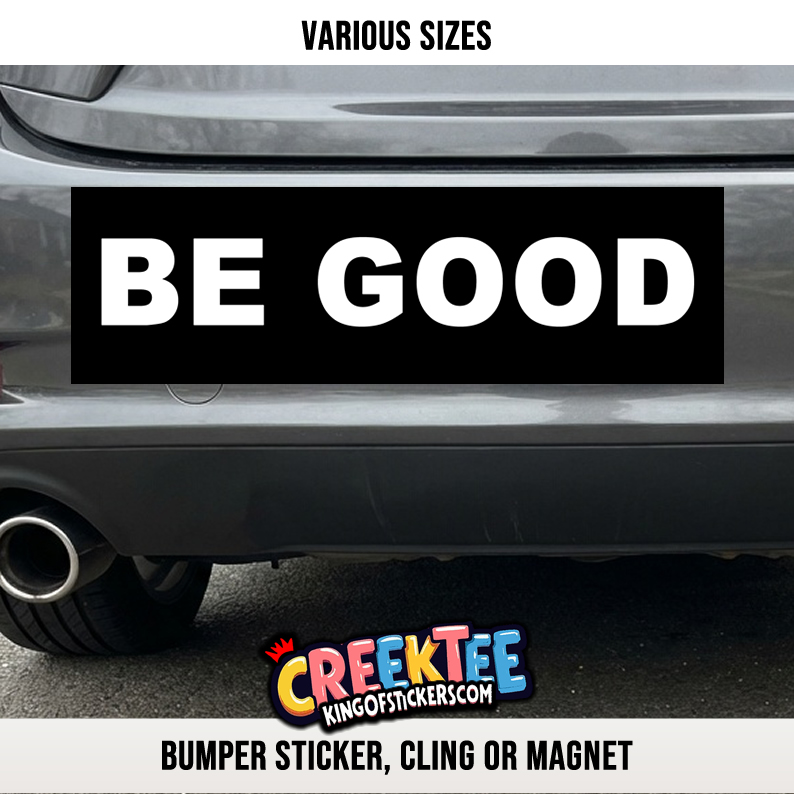 BE GOOD Vinyl Bumper Sticker  Window Cling or Magnet in UV Laminate Coating and Various Sizes
